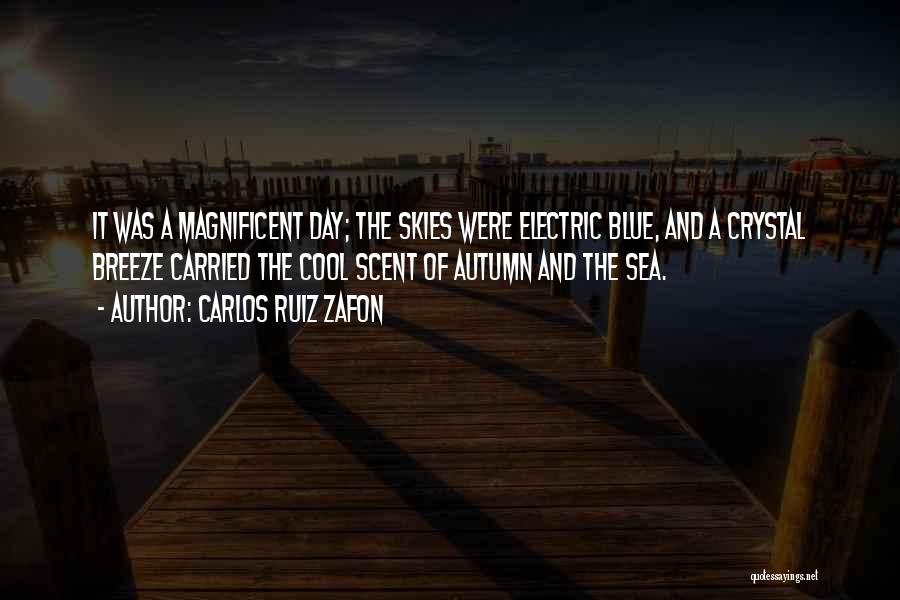 Carlos Ruiz Zafon Quotes: It Was A Magnificent Day; The Skies Were Electric Blue, And A Crystal Breeze Carried The Cool Scent Of Autumn