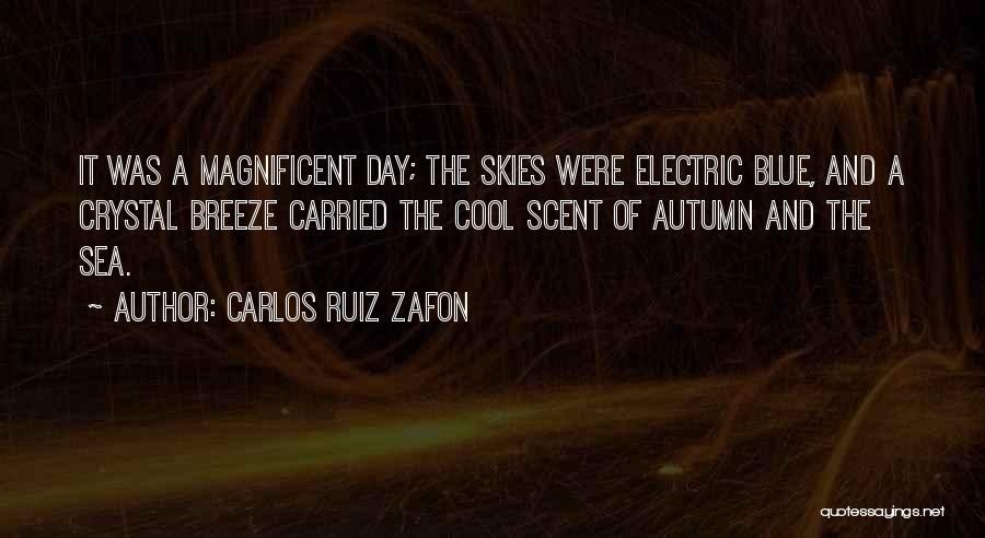 Carlos Ruiz Zafon Quotes: It Was A Magnificent Day; The Skies Were Electric Blue, And A Crystal Breeze Carried The Cool Scent Of Autumn