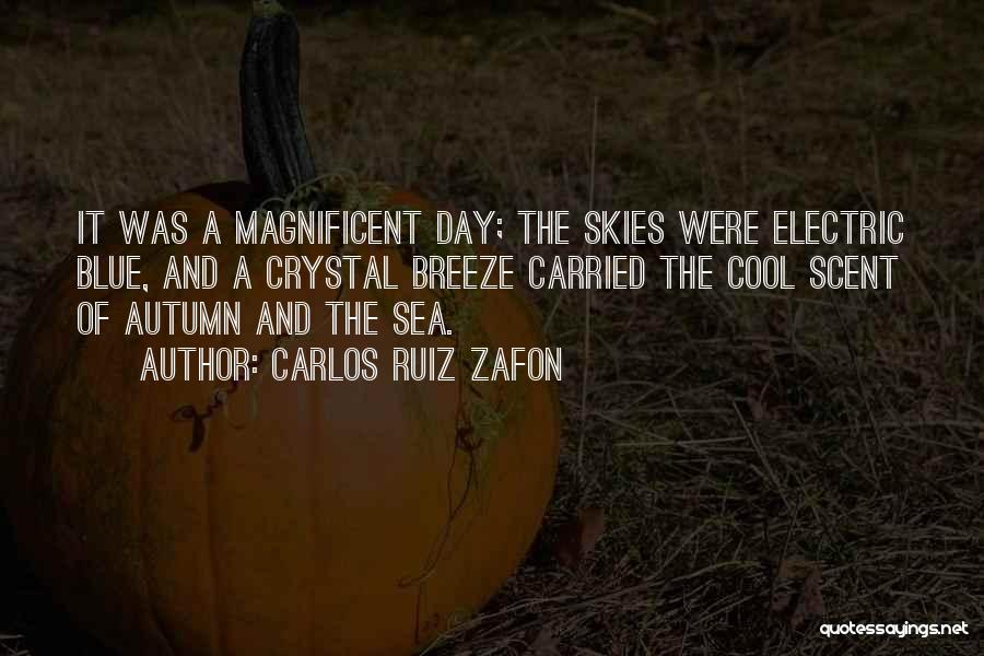 Carlos Ruiz Zafon Quotes: It Was A Magnificent Day; The Skies Were Electric Blue, And A Crystal Breeze Carried The Cool Scent Of Autumn