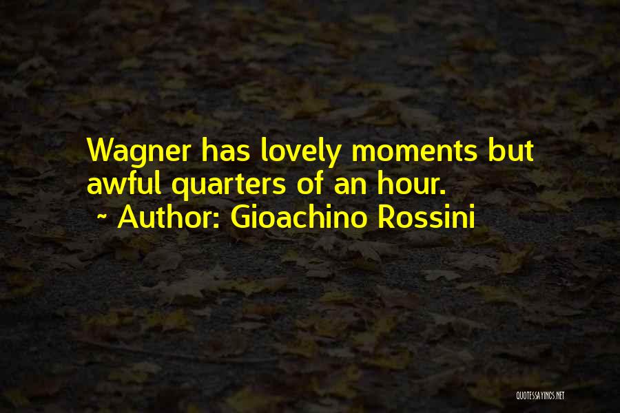 Gioachino Rossini Quotes: Wagner Has Lovely Moments But Awful Quarters Of An Hour.