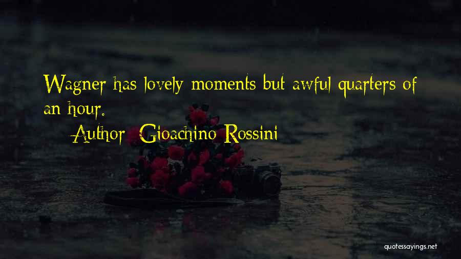 Gioachino Rossini Quotes: Wagner Has Lovely Moments But Awful Quarters Of An Hour.