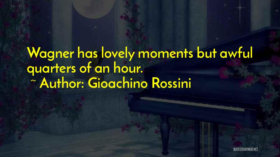 Gioachino Rossini Quotes: Wagner Has Lovely Moments But Awful Quarters Of An Hour.