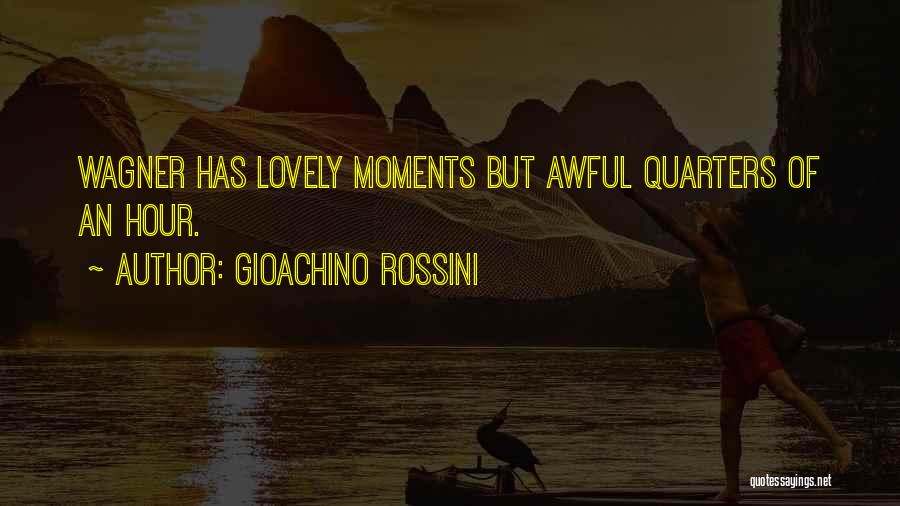 Gioachino Rossini Quotes: Wagner Has Lovely Moments But Awful Quarters Of An Hour.