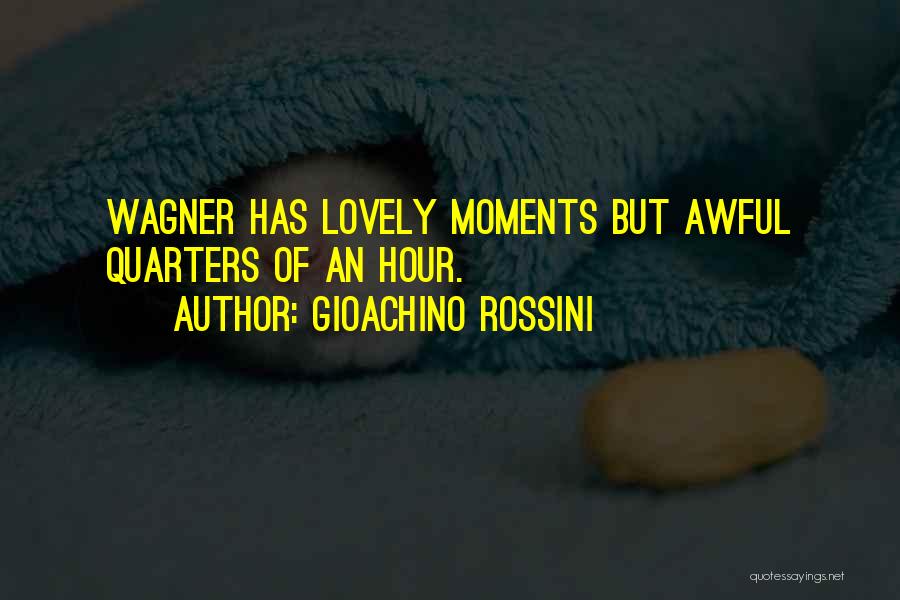 Gioachino Rossini Quotes: Wagner Has Lovely Moments But Awful Quarters Of An Hour.