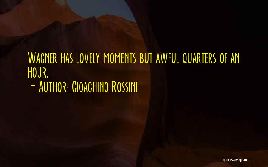 Gioachino Rossini Quotes: Wagner Has Lovely Moments But Awful Quarters Of An Hour.
