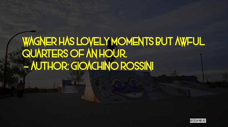 Gioachino Rossini Quotes: Wagner Has Lovely Moments But Awful Quarters Of An Hour.