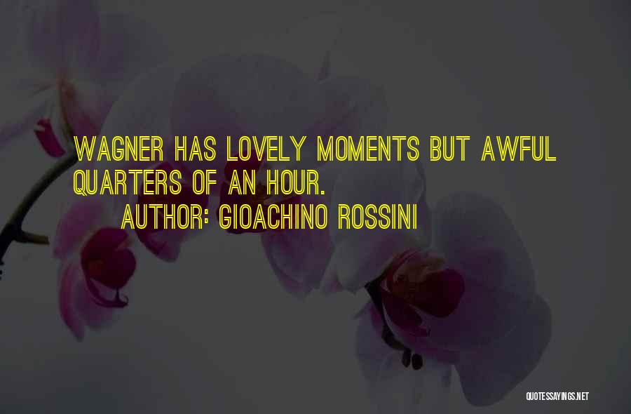 Gioachino Rossini Quotes: Wagner Has Lovely Moments But Awful Quarters Of An Hour.