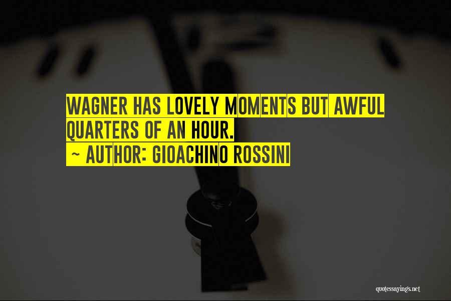 Gioachino Rossini Quotes: Wagner Has Lovely Moments But Awful Quarters Of An Hour.