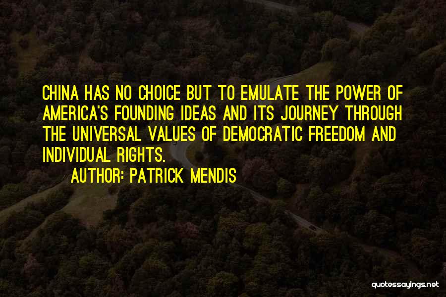 Patrick Mendis Quotes: China Has No Choice But To Emulate The Power Of America's Founding Ideas And Its Journey Through The Universal Values