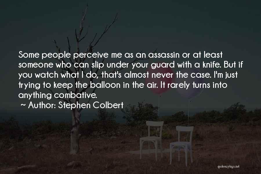 Stephen Colbert Quotes: Some People Perceive Me As An Assassin Or At Least Someone Who Can Slip Under Your Guard With A Knife.