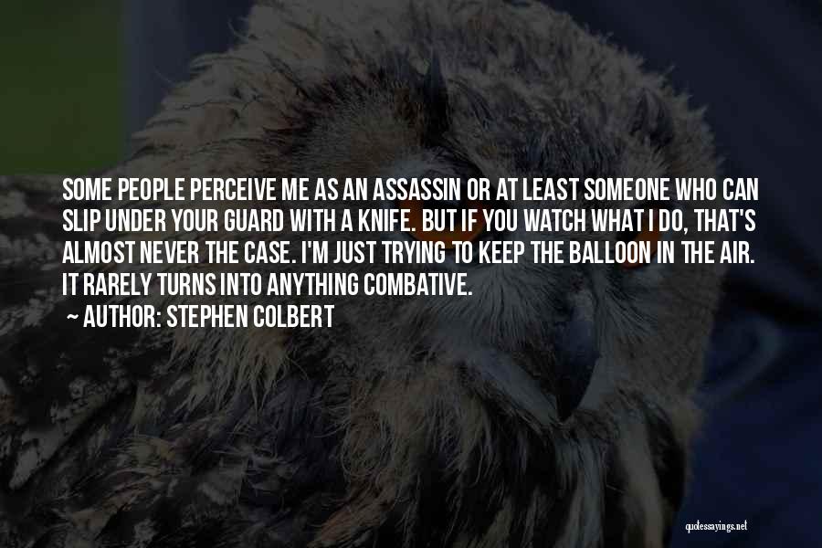 Stephen Colbert Quotes: Some People Perceive Me As An Assassin Or At Least Someone Who Can Slip Under Your Guard With A Knife.