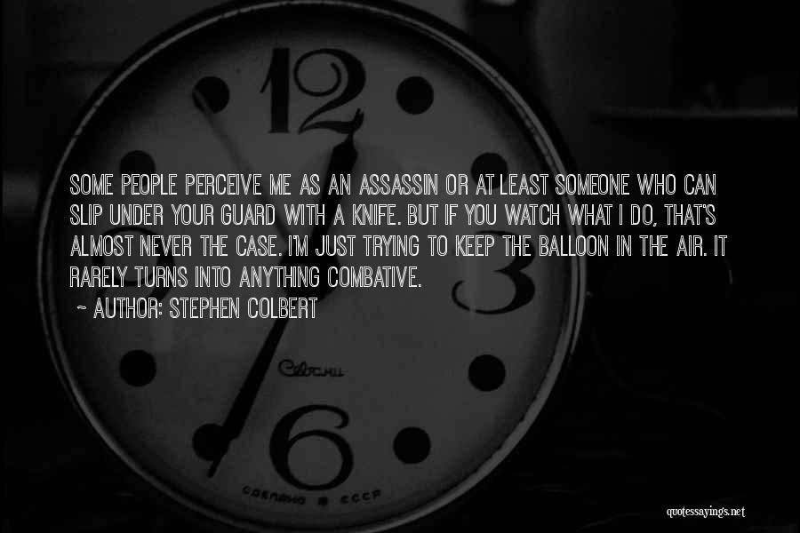 Stephen Colbert Quotes: Some People Perceive Me As An Assassin Or At Least Someone Who Can Slip Under Your Guard With A Knife.