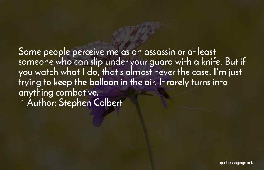 Stephen Colbert Quotes: Some People Perceive Me As An Assassin Or At Least Someone Who Can Slip Under Your Guard With A Knife.