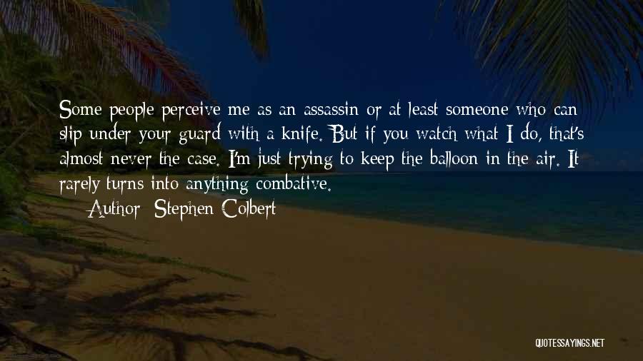 Stephen Colbert Quotes: Some People Perceive Me As An Assassin Or At Least Someone Who Can Slip Under Your Guard With A Knife.