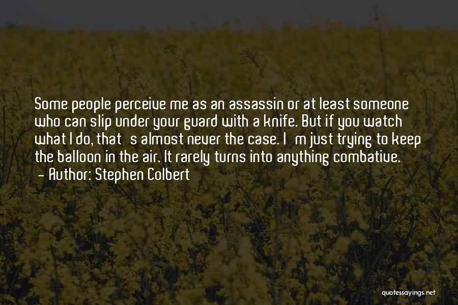 Stephen Colbert Quotes: Some People Perceive Me As An Assassin Or At Least Someone Who Can Slip Under Your Guard With A Knife.