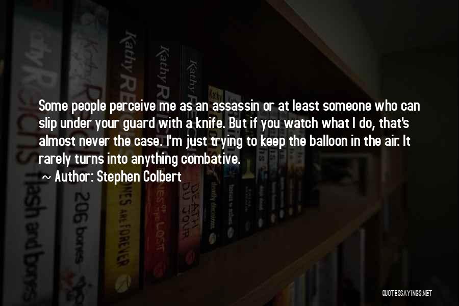 Stephen Colbert Quotes: Some People Perceive Me As An Assassin Or At Least Someone Who Can Slip Under Your Guard With A Knife.