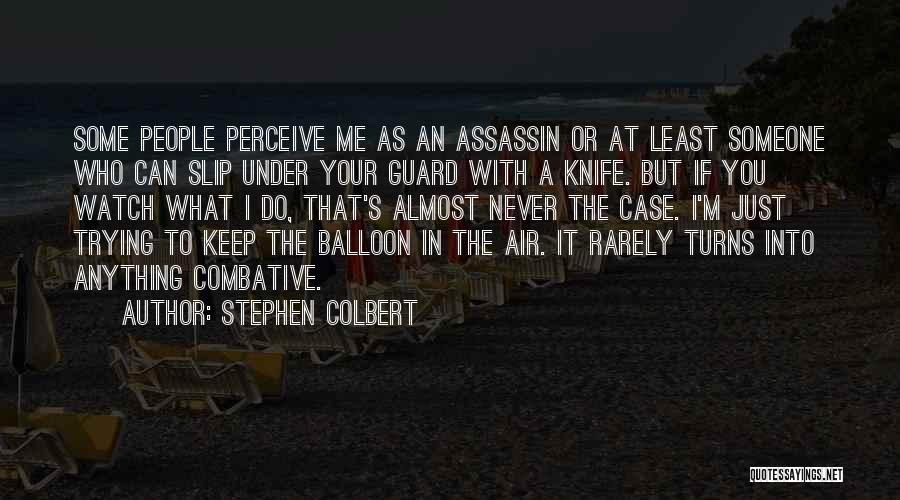 Stephen Colbert Quotes: Some People Perceive Me As An Assassin Or At Least Someone Who Can Slip Under Your Guard With A Knife.