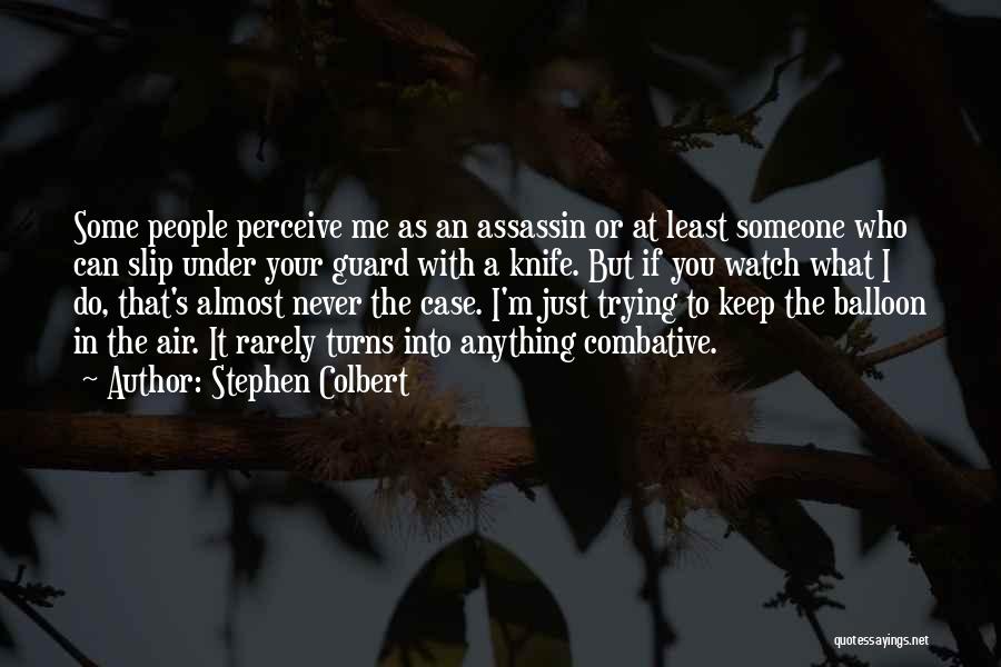 Stephen Colbert Quotes: Some People Perceive Me As An Assassin Or At Least Someone Who Can Slip Under Your Guard With A Knife.