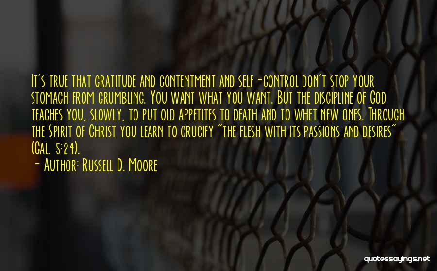 Russell D. Moore Quotes: It's True That Gratitude And Contentment And Self-control Don't Stop Your Stomach From Grumbling. You Want What You Want. But