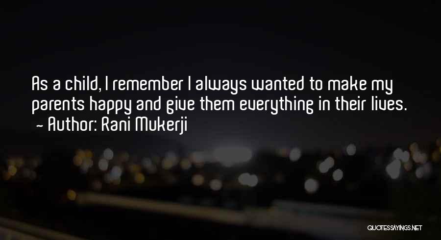 Rani Mukerji Quotes: As A Child, I Remember I Always Wanted To Make My Parents Happy And Give Them Everything In Their Lives.