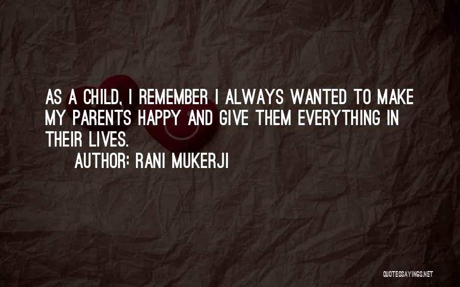 Rani Mukerji Quotes: As A Child, I Remember I Always Wanted To Make My Parents Happy And Give Them Everything In Their Lives.