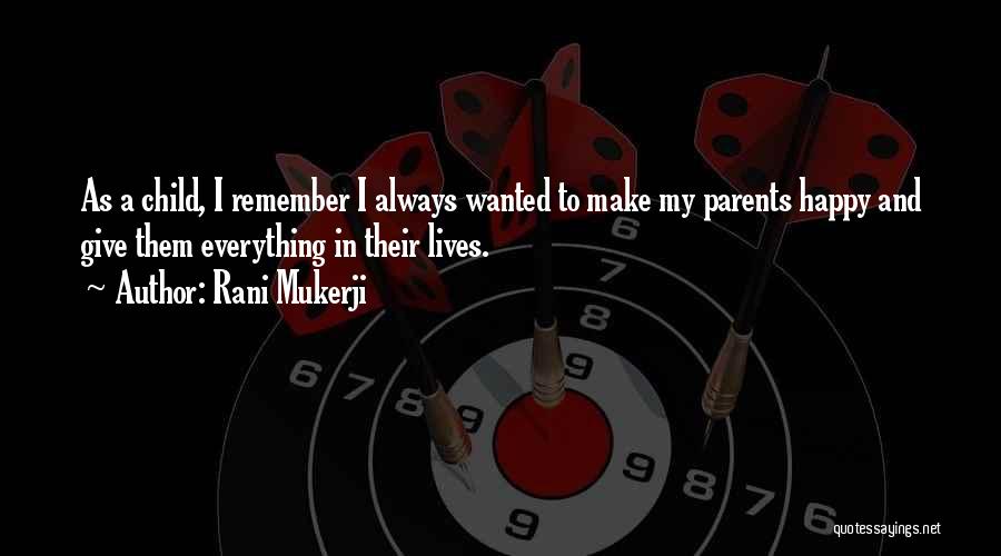 Rani Mukerji Quotes: As A Child, I Remember I Always Wanted To Make My Parents Happy And Give Them Everything In Their Lives.