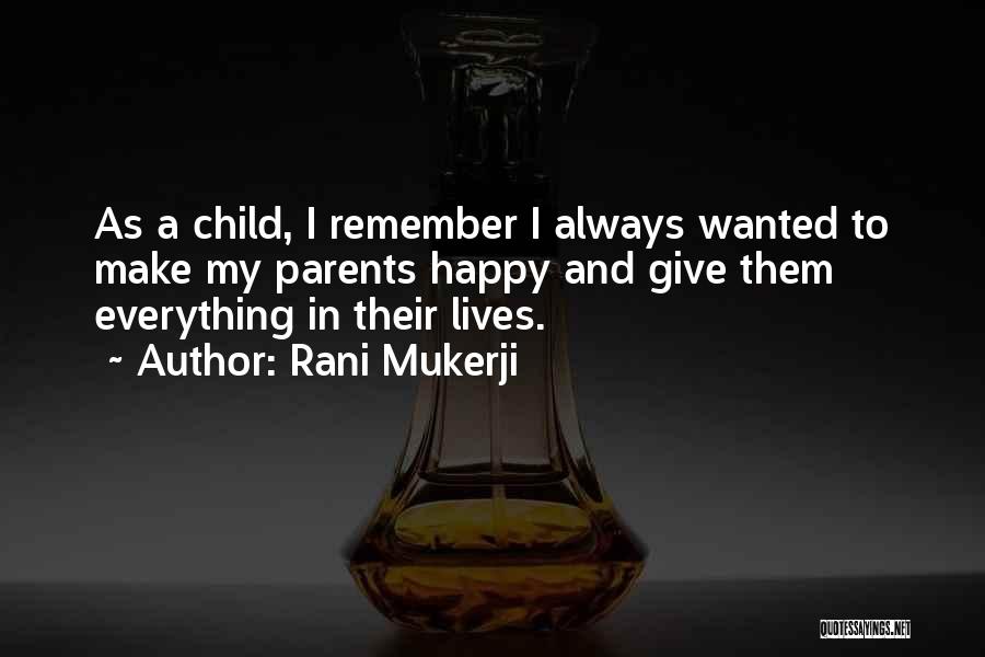 Rani Mukerji Quotes: As A Child, I Remember I Always Wanted To Make My Parents Happy And Give Them Everything In Their Lives.