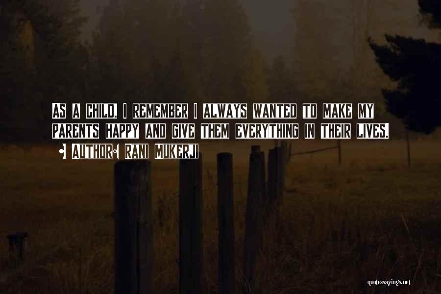 Rani Mukerji Quotes: As A Child, I Remember I Always Wanted To Make My Parents Happy And Give Them Everything In Their Lives.