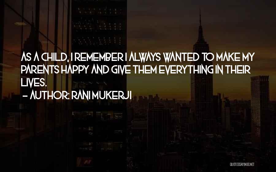 Rani Mukerji Quotes: As A Child, I Remember I Always Wanted To Make My Parents Happy And Give Them Everything In Their Lives.