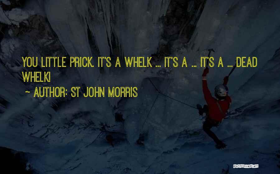St John Morris Quotes: You Little Prick. It's A Whelk ... It's A ... It's A ... Dead Whelk!