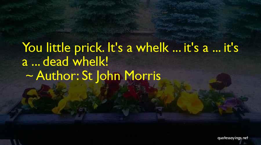 St John Morris Quotes: You Little Prick. It's A Whelk ... It's A ... It's A ... Dead Whelk!