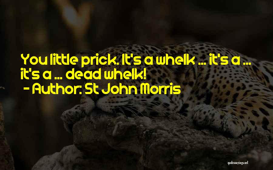 St John Morris Quotes: You Little Prick. It's A Whelk ... It's A ... It's A ... Dead Whelk!