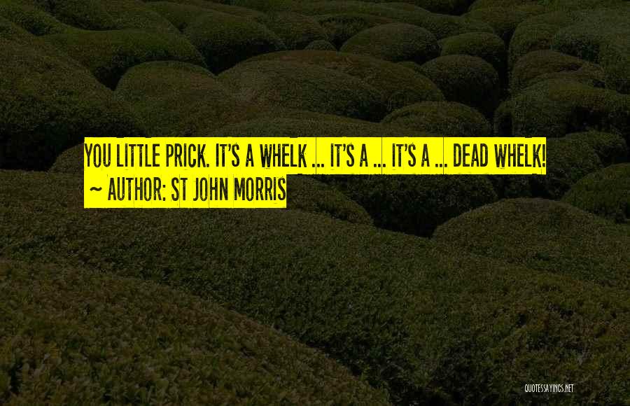 St John Morris Quotes: You Little Prick. It's A Whelk ... It's A ... It's A ... Dead Whelk!