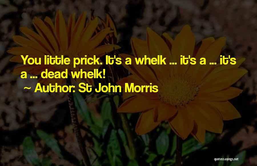 St John Morris Quotes: You Little Prick. It's A Whelk ... It's A ... It's A ... Dead Whelk!