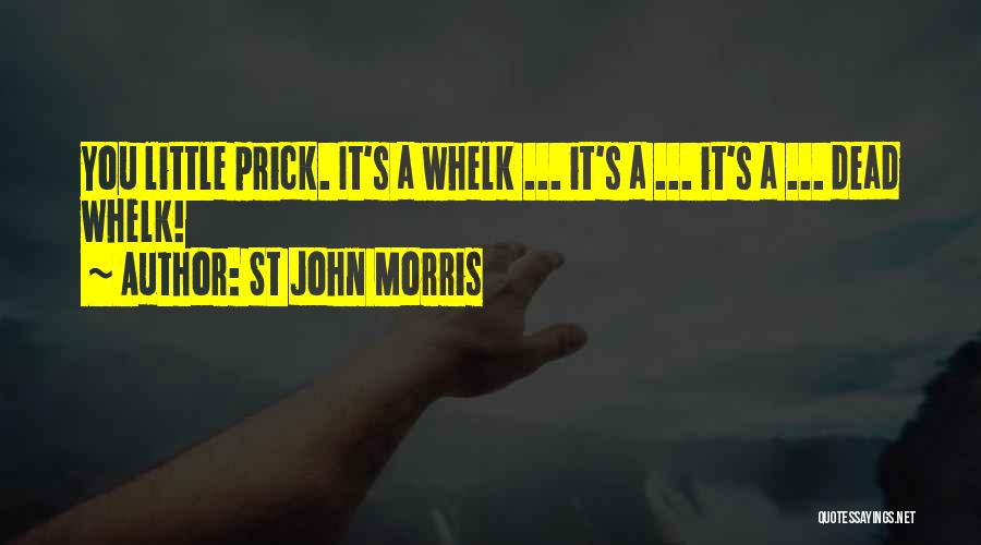 St John Morris Quotes: You Little Prick. It's A Whelk ... It's A ... It's A ... Dead Whelk!