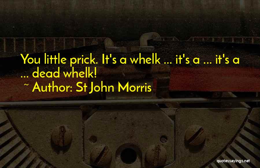 St John Morris Quotes: You Little Prick. It's A Whelk ... It's A ... It's A ... Dead Whelk!