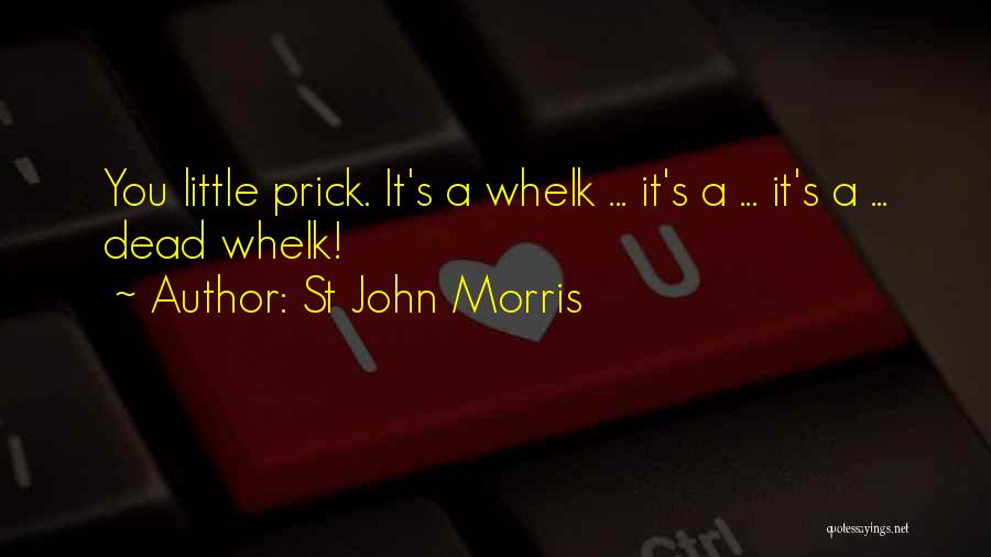 St John Morris Quotes: You Little Prick. It's A Whelk ... It's A ... It's A ... Dead Whelk!