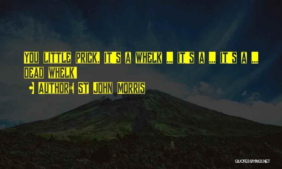 St John Morris Quotes: You Little Prick. It's A Whelk ... It's A ... It's A ... Dead Whelk!