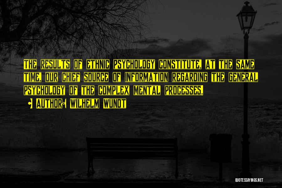 Wilhelm Wundt Quotes: The Results Of Ethnic Psychology Constitute, At The Same Time, Our Chief Source Of Information Regarding The General Psychology Of