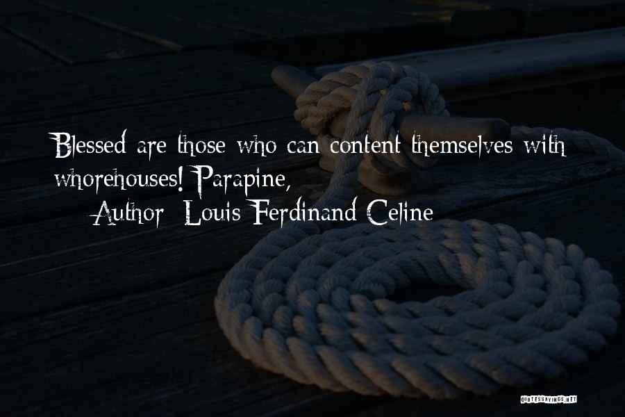 Louis-Ferdinand Celine Quotes: Blessed Are Those Who Can Content Themselves With Whorehouses! Parapine,