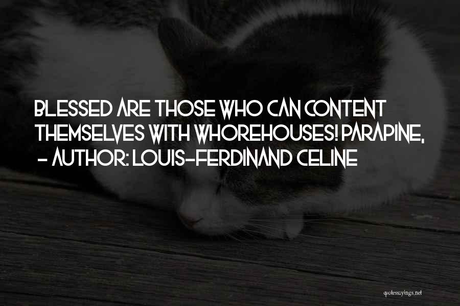 Louis-Ferdinand Celine Quotes: Blessed Are Those Who Can Content Themselves With Whorehouses! Parapine,