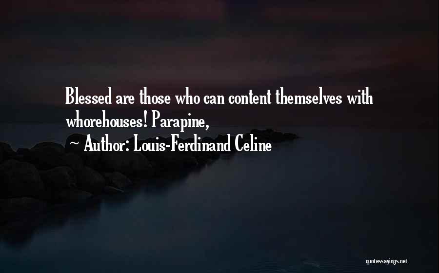 Louis-Ferdinand Celine Quotes: Blessed Are Those Who Can Content Themselves With Whorehouses! Parapine,