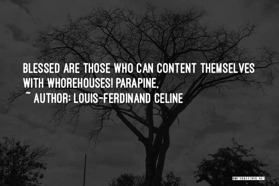 Louis-Ferdinand Celine Quotes: Blessed Are Those Who Can Content Themselves With Whorehouses! Parapine,