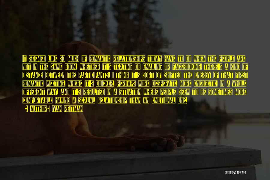 Ivan Reitman Quotes: It Seemed Like So Much Of Romantic Relationships Today Have To Do When The People Are Not In The Same