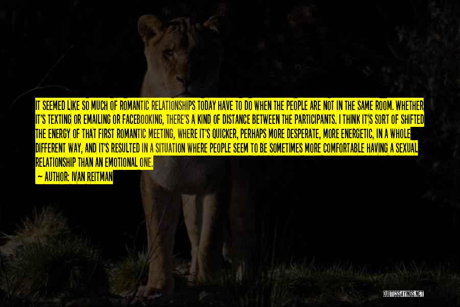 Ivan Reitman Quotes: It Seemed Like So Much Of Romantic Relationships Today Have To Do When The People Are Not In The Same