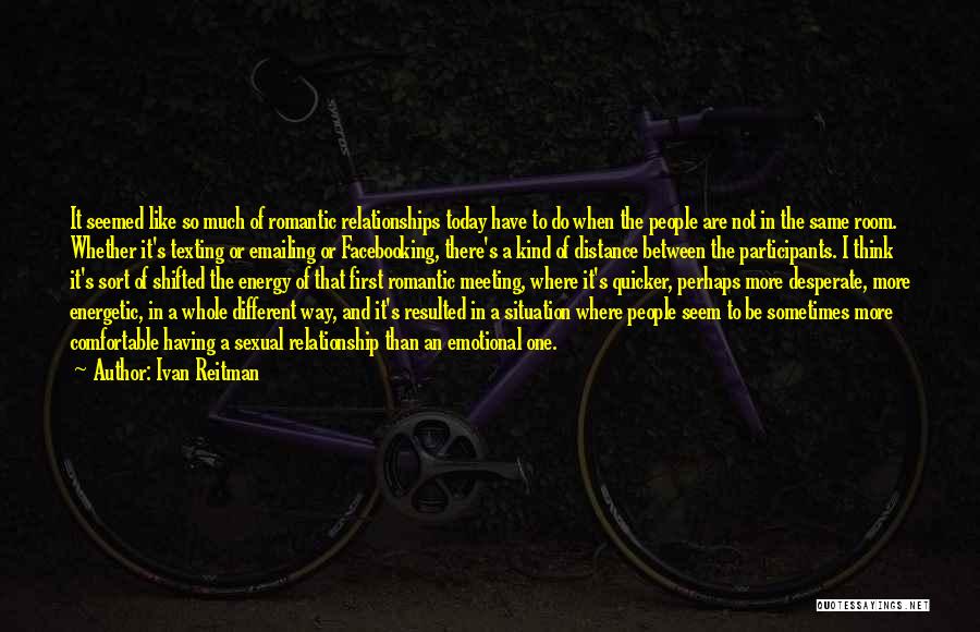 Ivan Reitman Quotes: It Seemed Like So Much Of Romantic Relationships Today Have To Do When The People Are Not In The Same