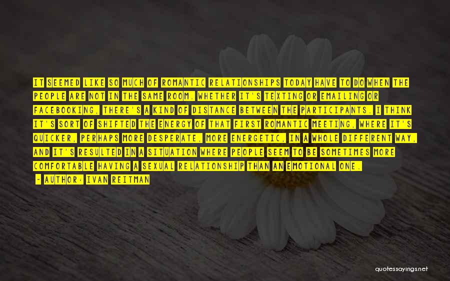 Ivan Reitman Quotes: It Seemed Like So Much Of Romantic Relationships Today Have To Do When The People Are Not In The Same