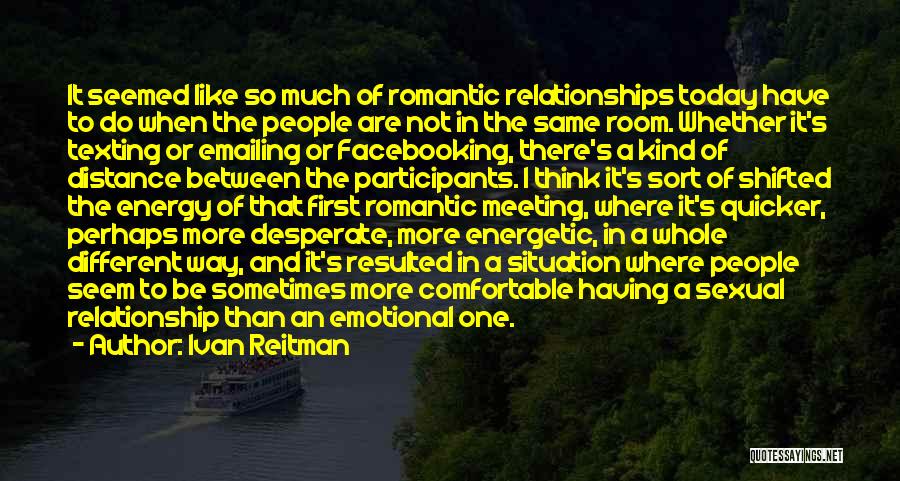 Ivan Reitman Quotes: It Seemed Like So Much Of Romantic Relationships Today Have To Do When The People Are Not In The Same