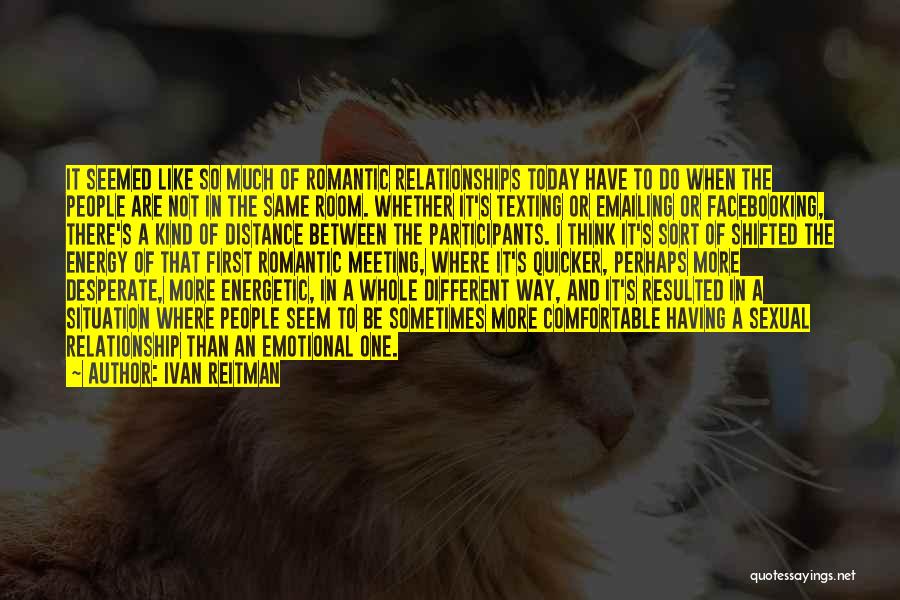 Ivan Reitman Quotes: It Seemed Like So Much Of Romantic Relationships Today Have To Do When The People Are Not In The Same