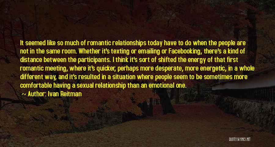 Ivan Reitman Quotes: It Seemed Like So Much Of Romantic Relationships Today Have To Do When The People Are Not In The Same